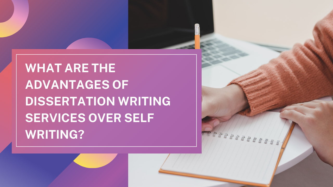 What Are the Advantages of Dissertation Writing Services Over Self Writing?